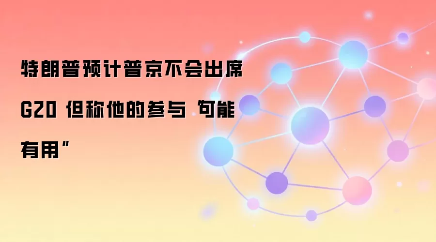 特朗普预计普京不会出席G20 但称他的参与“可能有用”