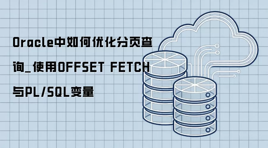 Oracle中如何优化分页查询_使用OFFSET FETCH与PL/SQL变量