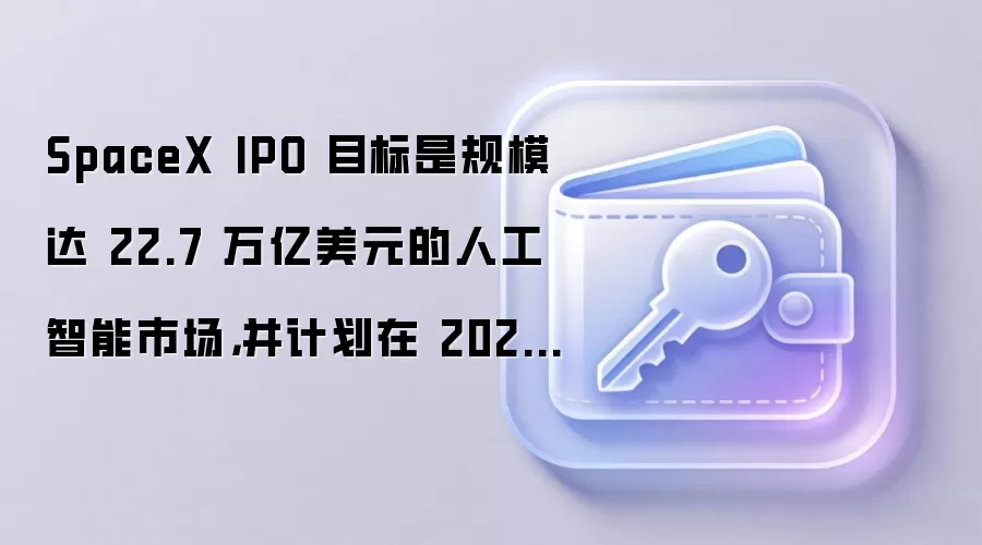 SpaceX IPO 目标是规模达 22.7 万亿美元的人工智能市场，并计划在 2026 年实现 2 万亿美元的估值。