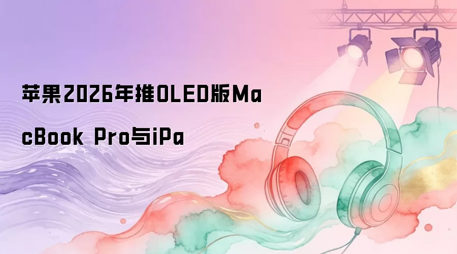苹果2026年推OLED版MacBook Pro与iPa