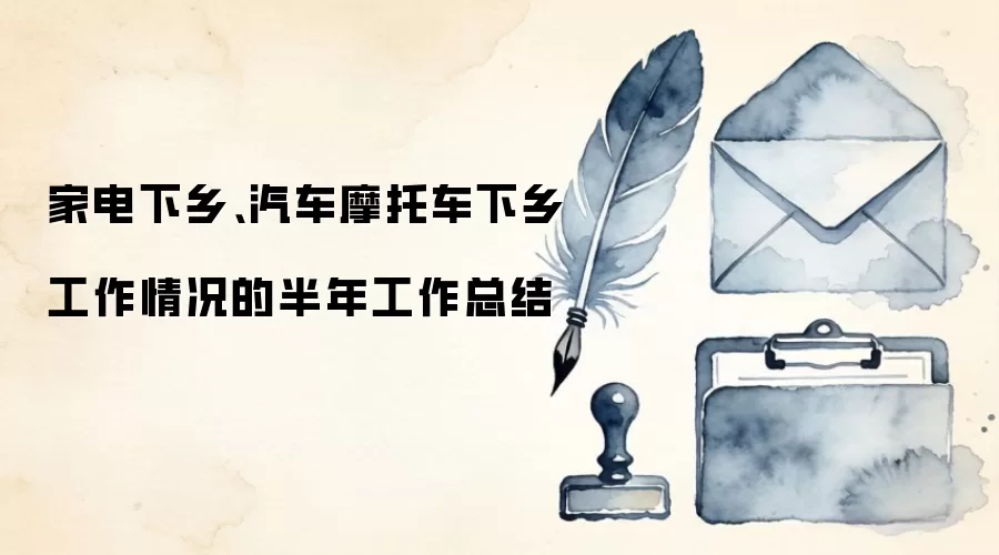 家电下乡、汽车摩托车下乡工作情况的半年工作总结