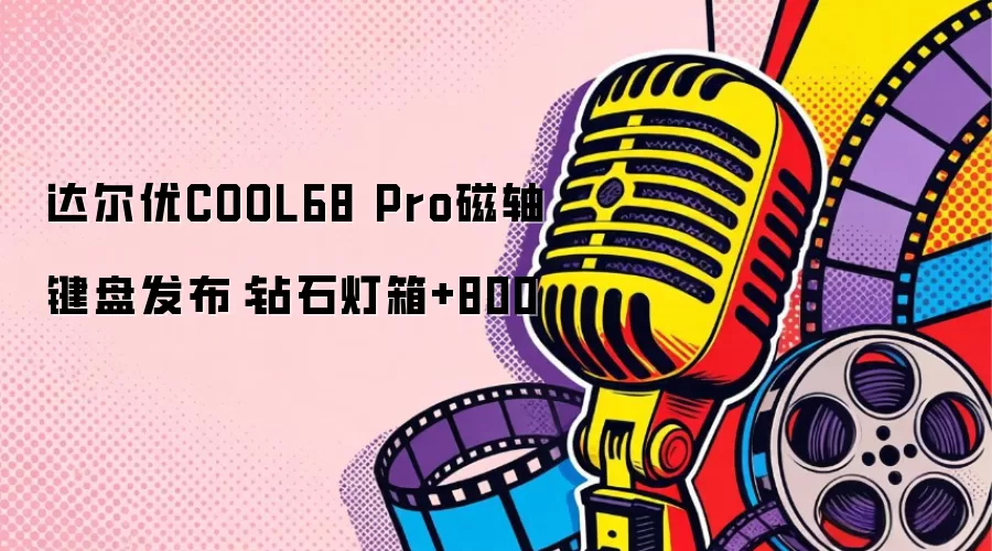 达尔优COOL68 Pro磁轴键盘发布：钻石灯箱+800