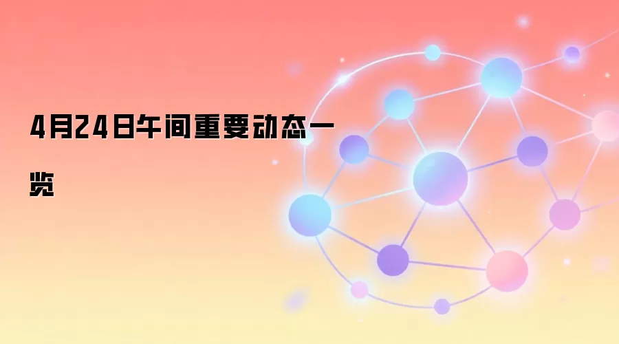 4月24日午间重要动态一览