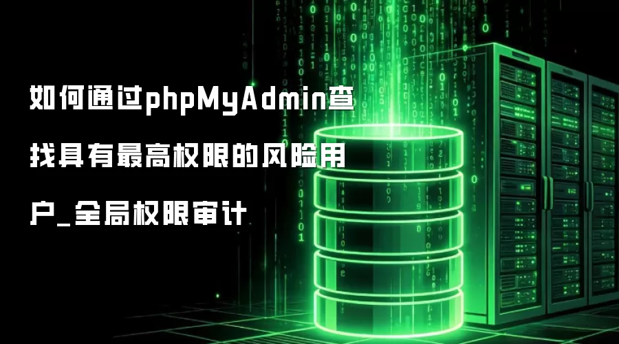 如何通过phpMyAdmin查找具有最高权限的风险用户_全局权限审计