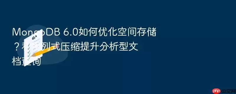 MongoDB 6.0如何优化空间存储？利用列式压缩提升分析型文档查询