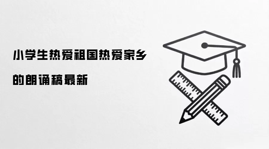 小学生热爱祖国热爱家乡的朗诵稿最新
