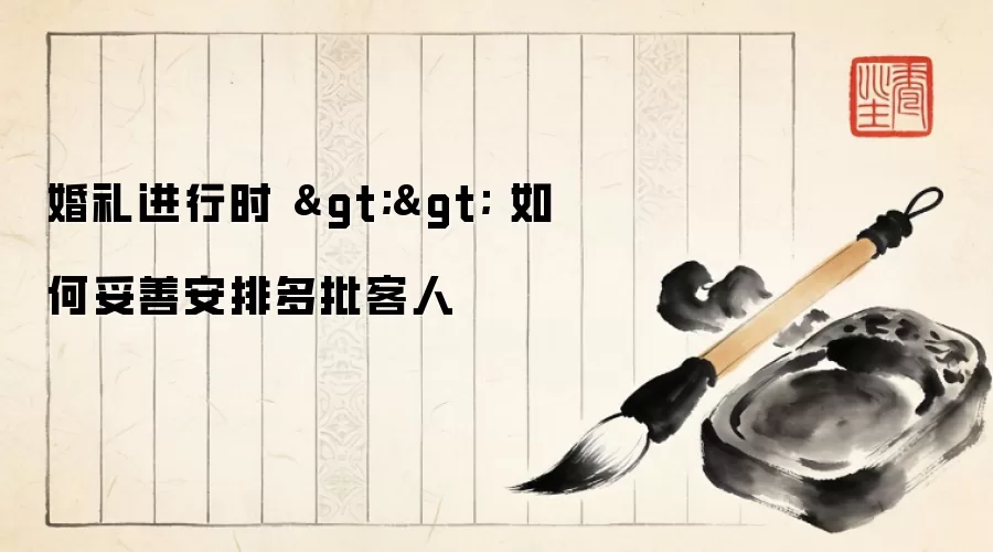 婚礼进行时 >> 如何妥善安排多批客人