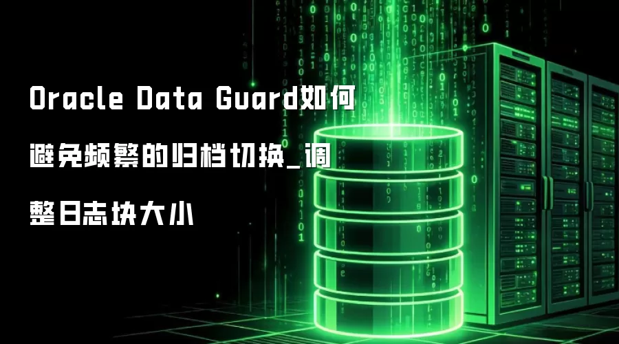 Oracle Data Guard如何避免频繁的归档切换_调整日志块大小