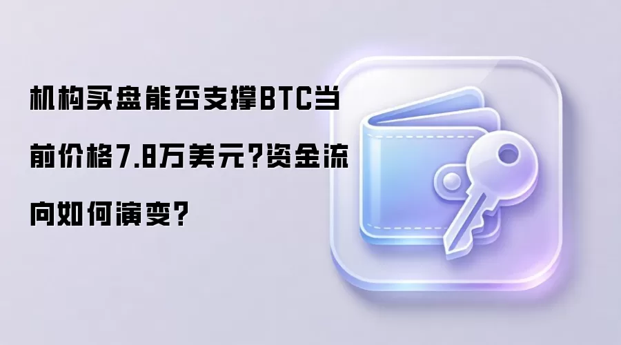 机构买盘能否支撑BTC当前价格7.8万美元？资金流向如何演变？