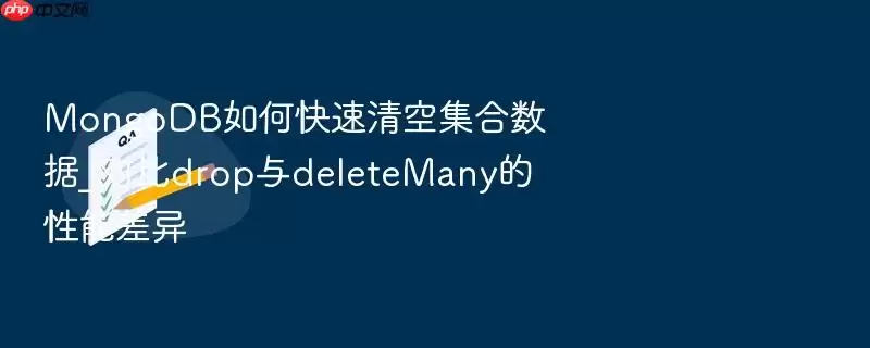 MongoDB如何快速清空集合数据_对比drop与deleteMany的性能差异
