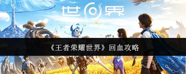 《王者荣耀世界》回血攻略
