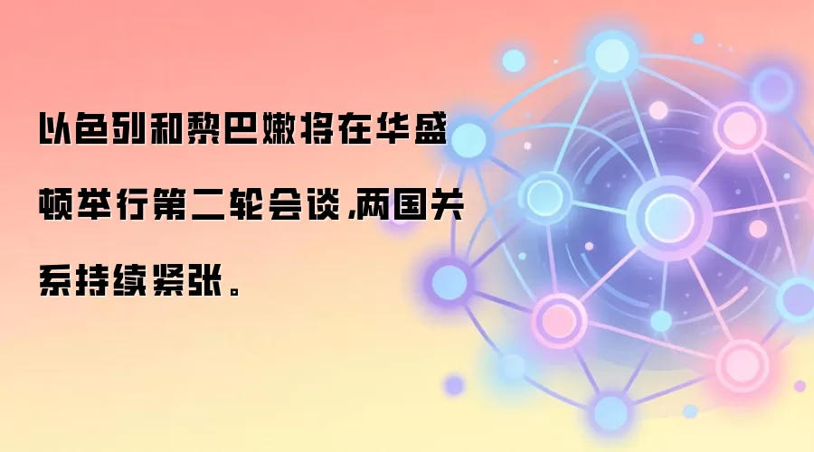 以色列和黎巴嫩将在华盛顿举行第二轮会谈，两国关系持续紧张。