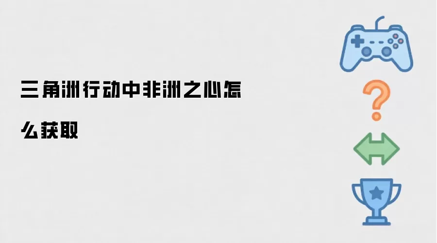三角洲行动中非洲之心怎么获取