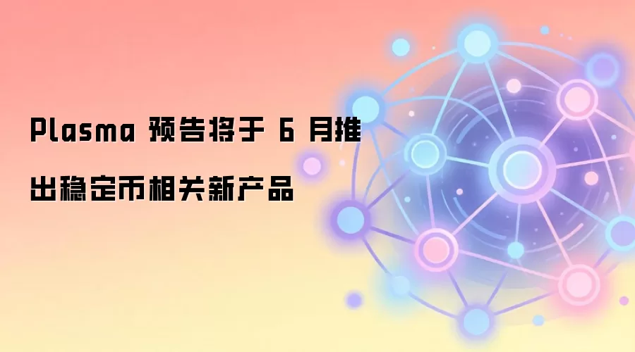 Plasma 预告将于 6 月推出稳定币相关新产品