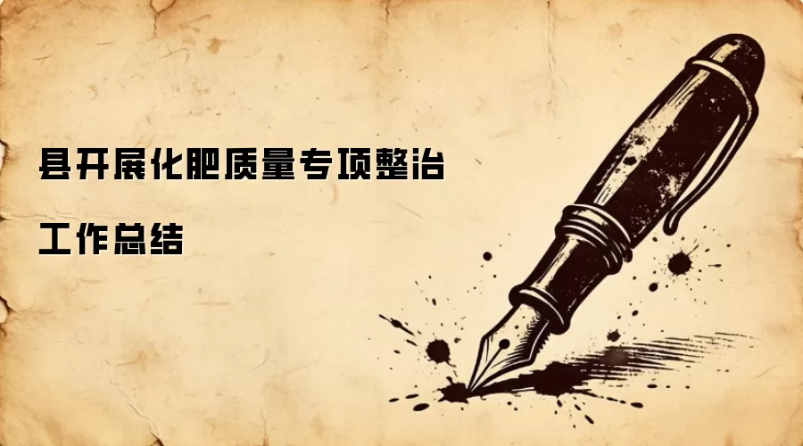 县开展化肥质量专项整治工作总结