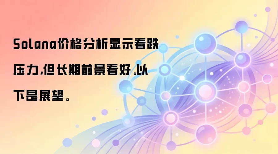 Solana价格分析显示看跌压力，但长期前景看好。以下是展望。