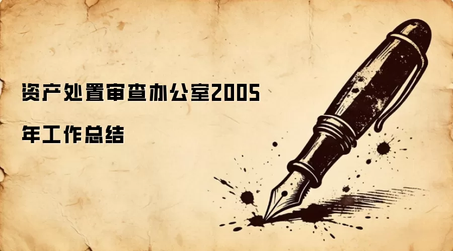 资产处置审查办公室2005年工作总结