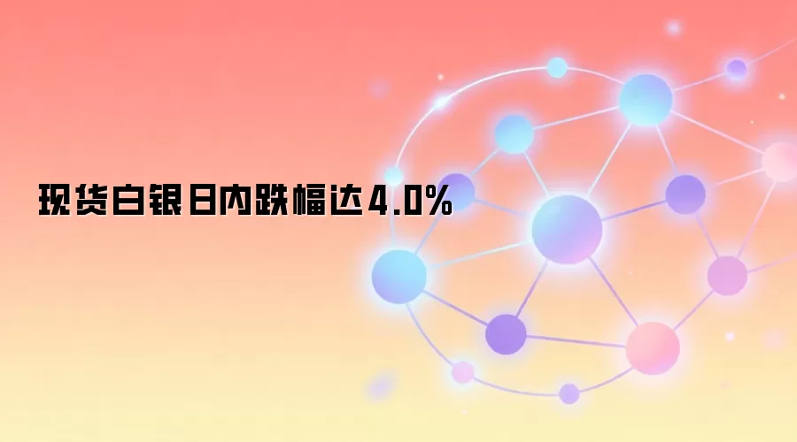 现货白银日内跌幅达4.0%