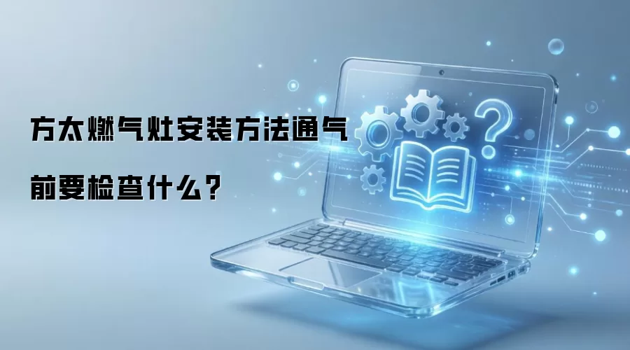 方太燃气灶安装方法通气前要检查什么？