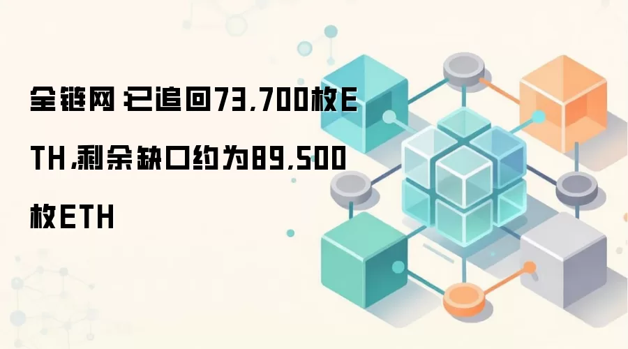 全链网：已追回73,700枚ETH，剩余缺口约为89,500枚ETH