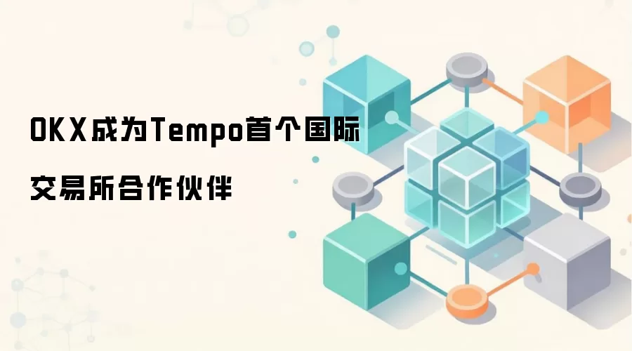 OKX成为Tempo首个国际交易所合作伙伴