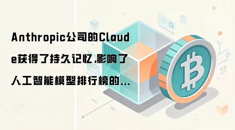 Anthropic公司的Claude获得了持久记忆，影响了人工智能模型排行榜的竞争。