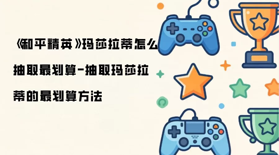 《和平精英》玛莎拉蒂怎么抽取最划算-抽取玛莎拉蒂的最划算方法