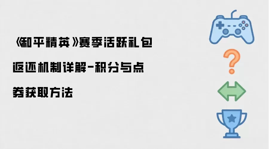 《和平精英》赛季活跃礼包返还机制详解-积分与点券获取方法