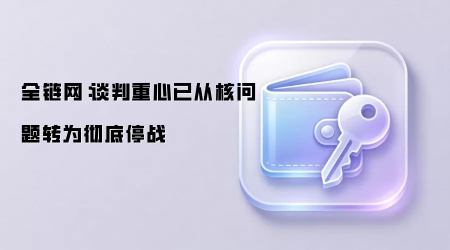 全链网：谈判重心已从核问题转为彻底停战