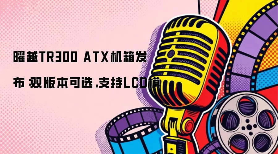 曜越TR300 ATX机箱发布：双版本可选，支持LCD模
