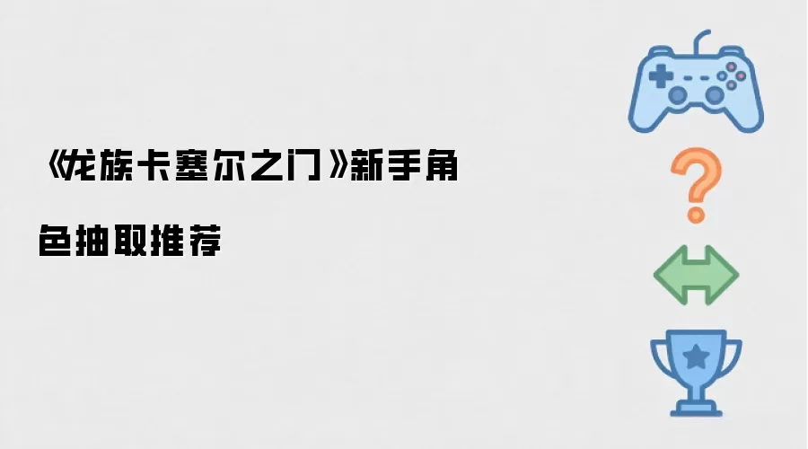 《龙族卡塞尔之门》新手角色抽取推荐