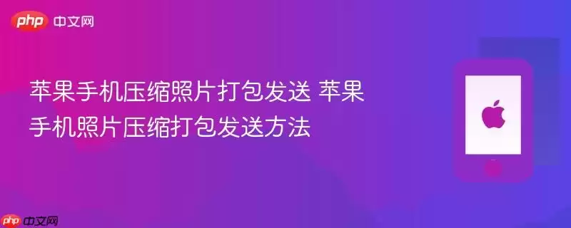 苹果手机压缩照片打包发送 苹果手机照片压缩打包发送方法