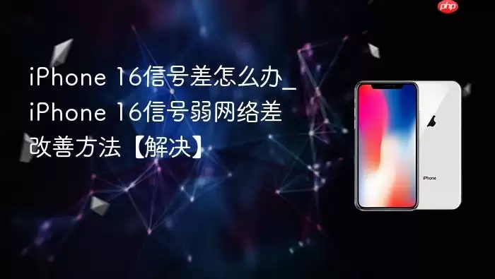 iphone 16信号差怎么办_iphone 16信号弱网络差改善方法【解决】