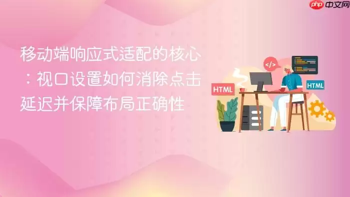 移动端响应式适配的核心：视口设置如何消除点击延迟并保障布局正确性