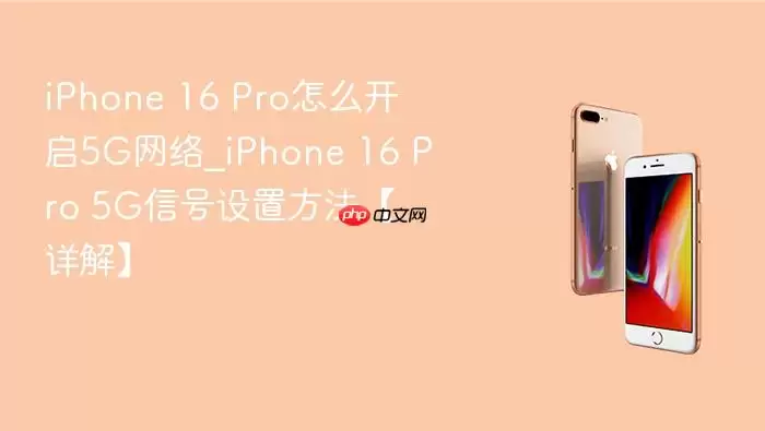 iphone 16 pro怎么开启5g网络_iphone 16 pro 5g信号设置方法【详解】