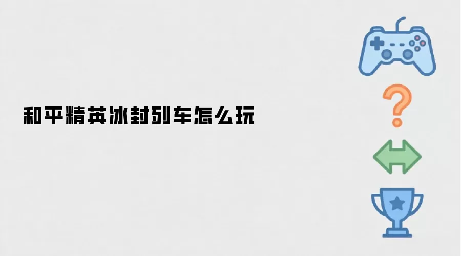 和平精英冰封列车怎么玩
