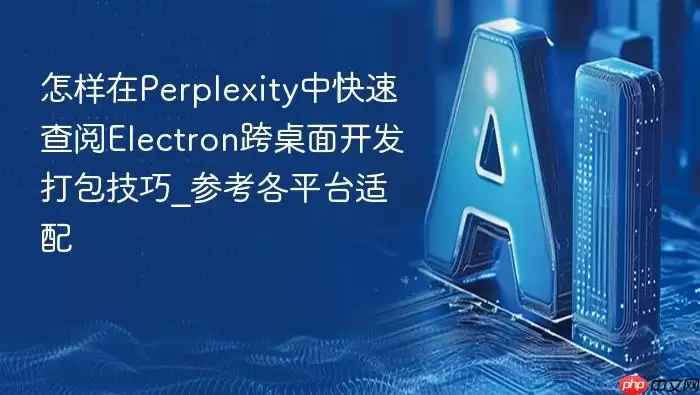 怎样在perplexity中快速查阅electron跨桌面开发打包技巧_参考各平台适配