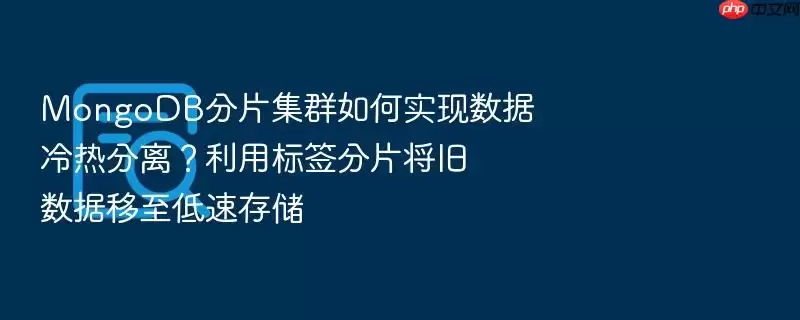 MongoDB分片集群如何实现数据冷热分离？利用标签分片将旧数据移至低速存储