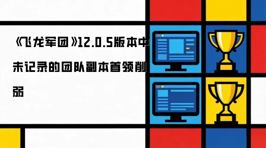 《飞龙军团》12.0.5版本中未记录的团队副本首领削弱