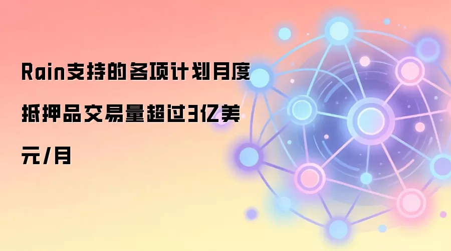 Rain支持的各项计划月度抵押品交易量超过3亿美元/月