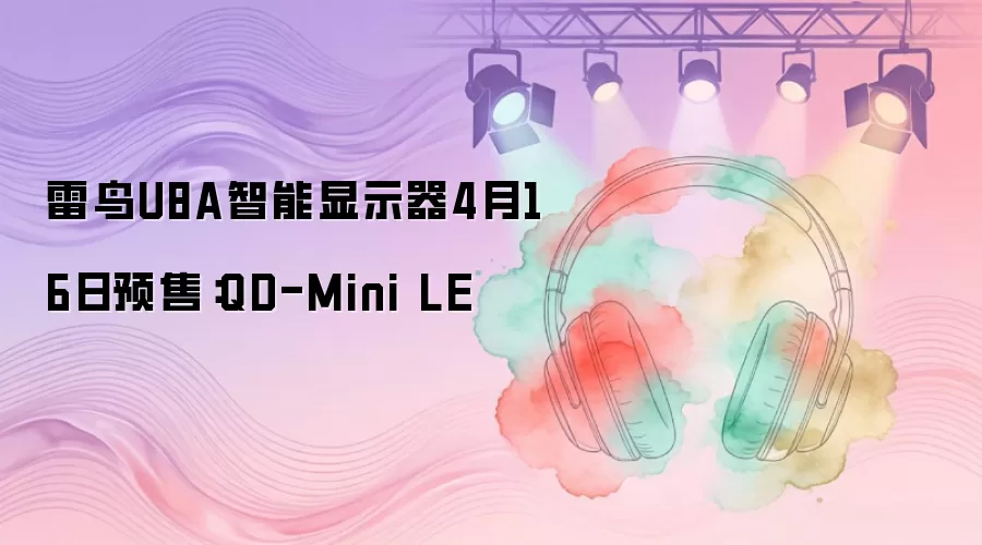 雷鸟U8A智能显示器4月16日预售：QD-Mini LE