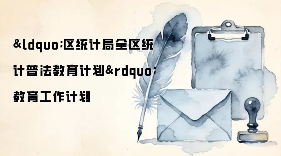 &ldquo;区统计局全区统计普法教育计划&rdquo;教育工作计划