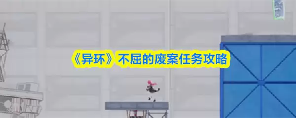 《异环》不屈的废案任务攻略