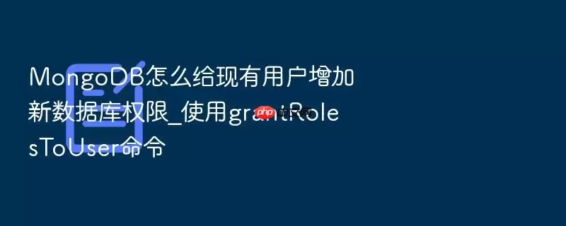 MongoDB怎么给现有用户增加新数据库权限_使用grantRolesToUser命令