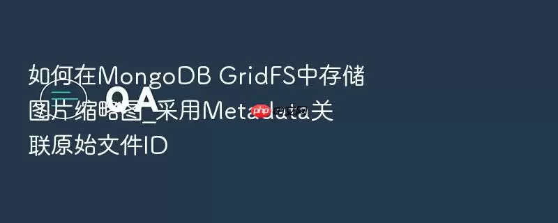如何在MongoDB GridFS中存储图片缩略图_采用Metadata关联原始文件ID
