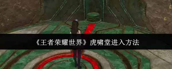 《王者荣耀世界》虎啸堂进入方法