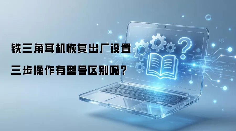 铁三角耳机恢复出厂设置三步操作有型号区别吗？