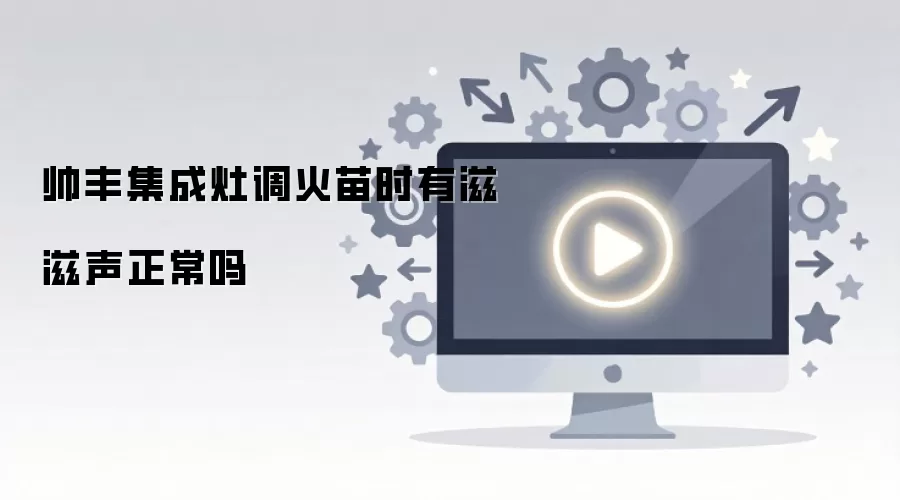 帅丰集成灶调火苗时有滋滋声正常吗