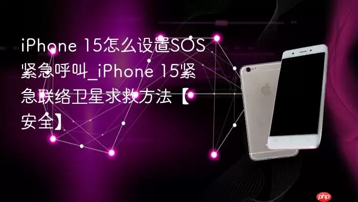 iphone 15怎么设置sos紧急呼叫_iphone 15紧急联络卫星求救方法【安全】