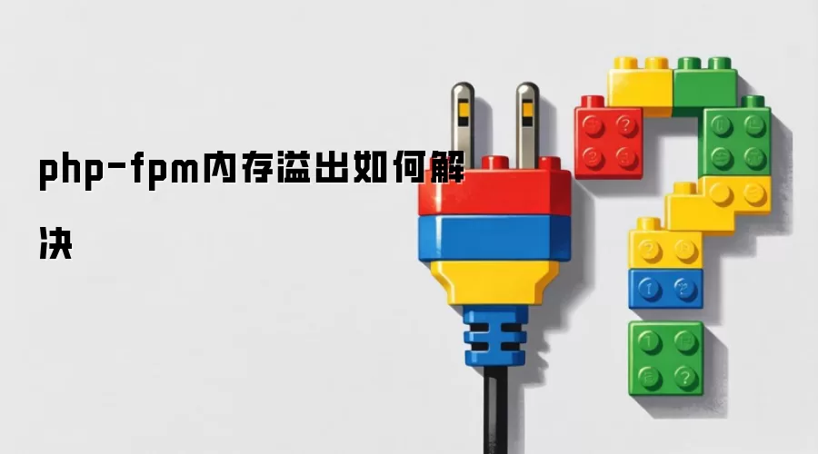 php-fpm内存溢出如何解决